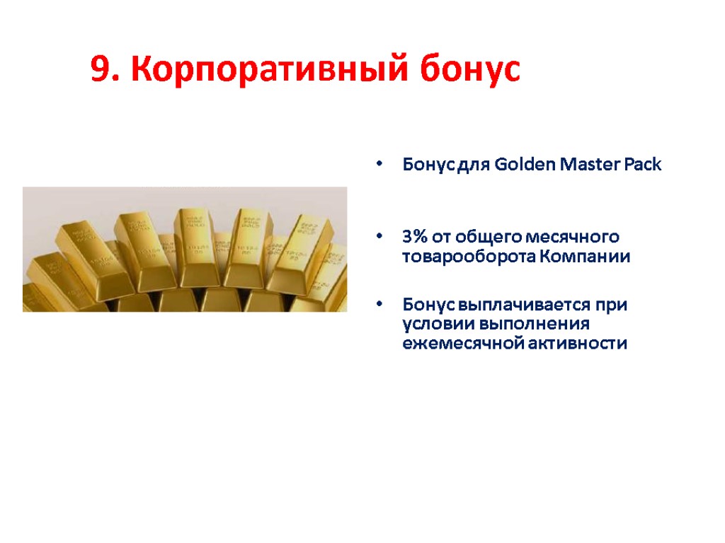 9. Корпоративный бонус Бонус для Golden Master Pack 3% от общего месячного товарооборота Компании